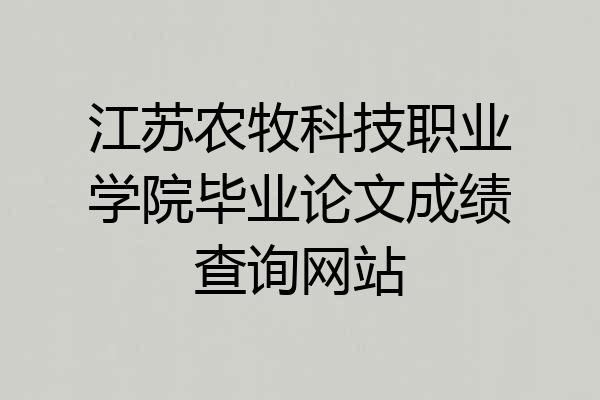 江苏农牧科技职业学院毕业论文成绩查询网站