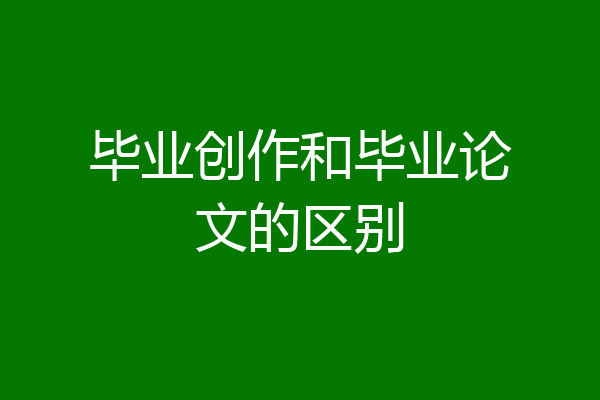 毕业创作和毕业论文的区别