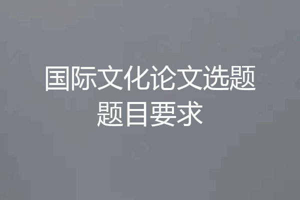 国际文化论文选题题目要求