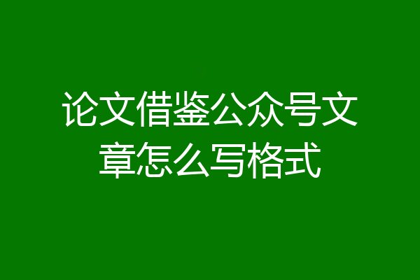 论文借鉴公众号文章怎么写格式