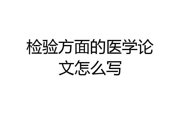 检验方面的医学论文怎么写