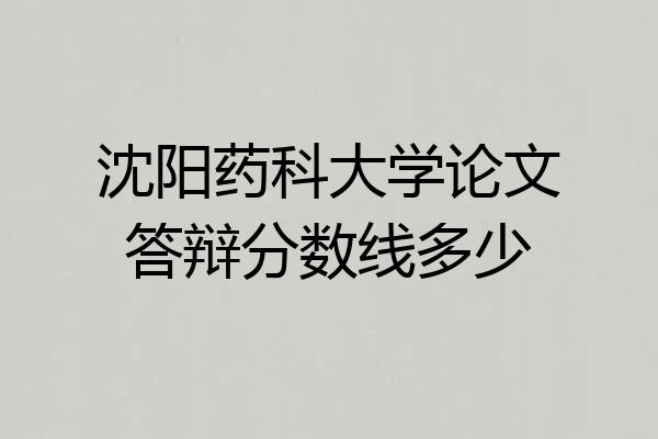 沈阳药科大学论文答辩分数线多少