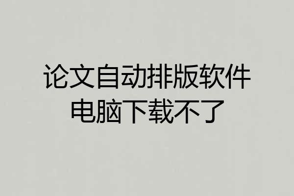 论文自动排版软件电脑下载不了
