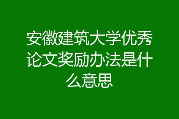 安徽建筑大学优秀论文奖励办法是什么意思