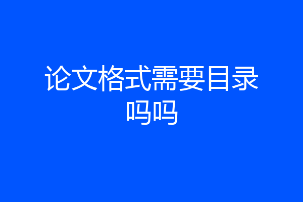 论文格式需要目录吗吗