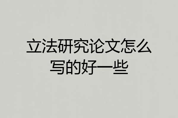 立法研究论文怎么写的好一些