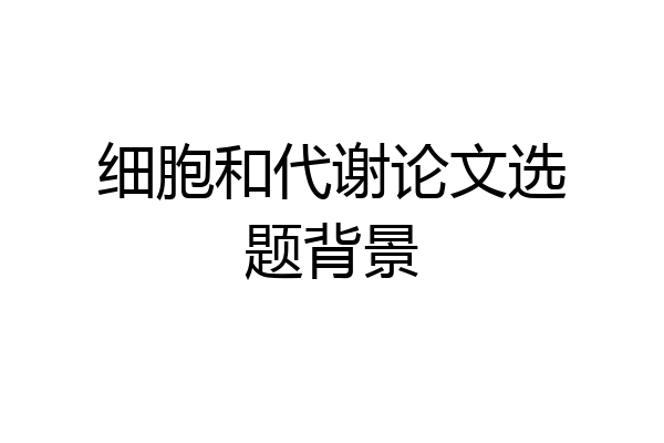 细胞和代谢论文选题背景