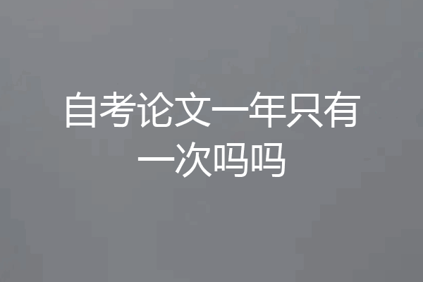 自考论文一年只有一次吗吗