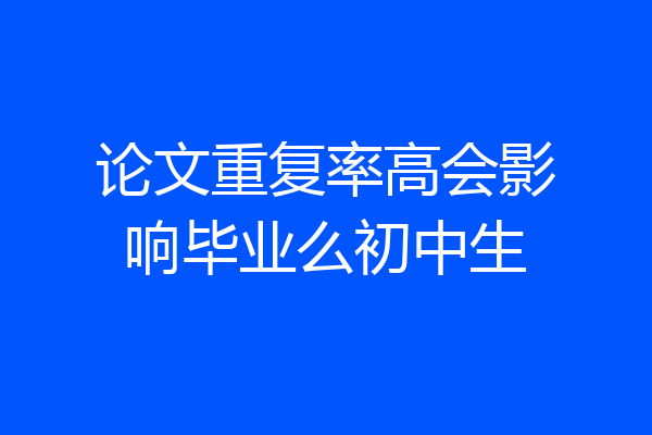 论文重复率高会影响毕业么初中生