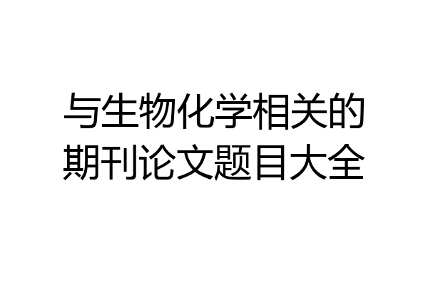 与生物化学相关的期刊论文题目大全