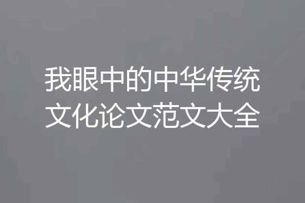 我眼中的中华传统文化论文范文大全