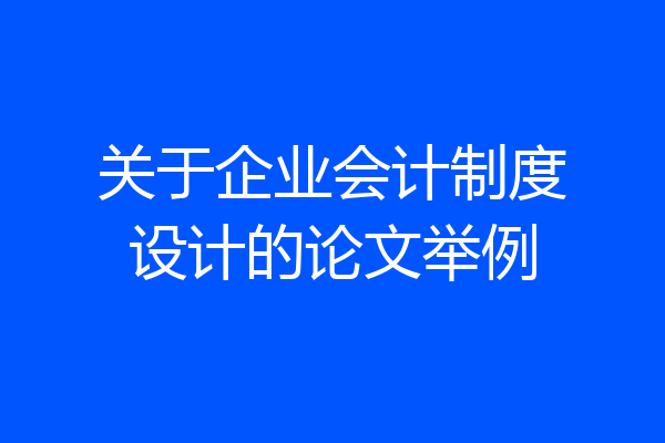 关于企业会计制度设计的论文举例