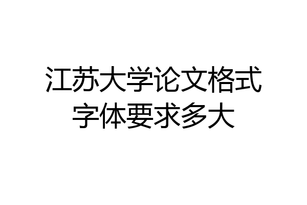 江苏大学论文格式字体要求多大