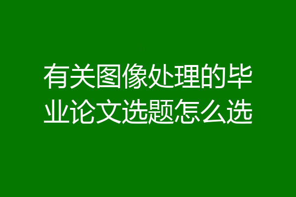 有关图像处理的毕业论文选题怎么选