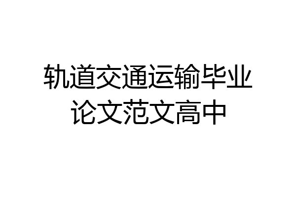 轨道交通运输毕业论文范文高中