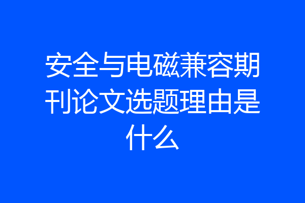 安全与电磁兼容期刊论文选题理由是什么