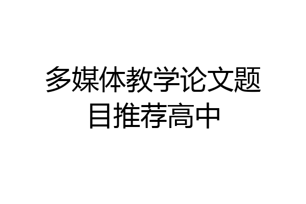 多媒体教学论文题目推荐高中