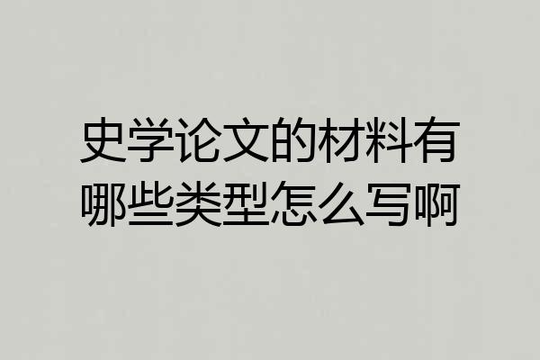 史学论文的材料有哪些类型怎么写啊
