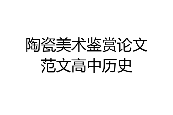 陶瓷美术鉴赏论文范文高中历史