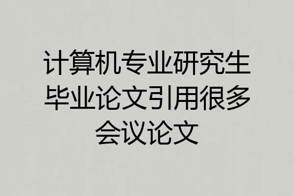 计算机专业研究生毕业论文引用很多会议论文