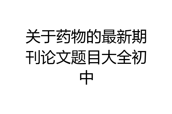 关于药物的最新期刊论文题目大全初中