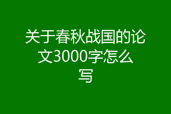 关于春秋战国的论文3000字怎么写