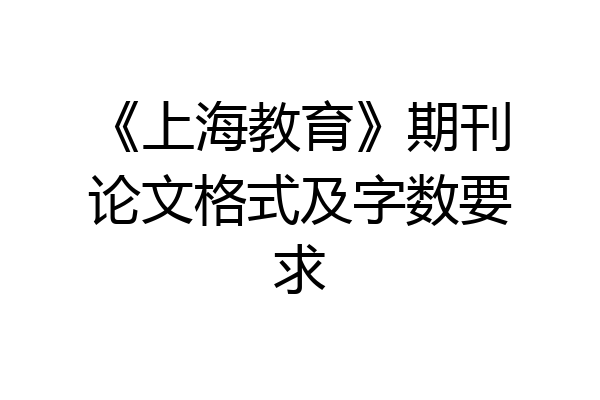 《上海教育》期刊论文格式及字数要求