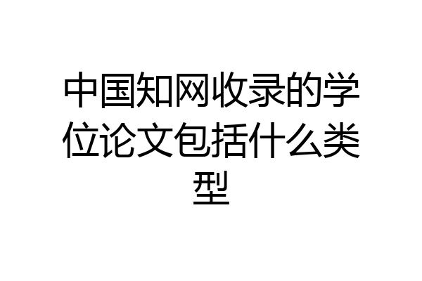 中国知网收录的学位论文包括什么类型