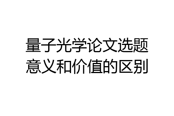 量子光学论文选题意义和价值的区别