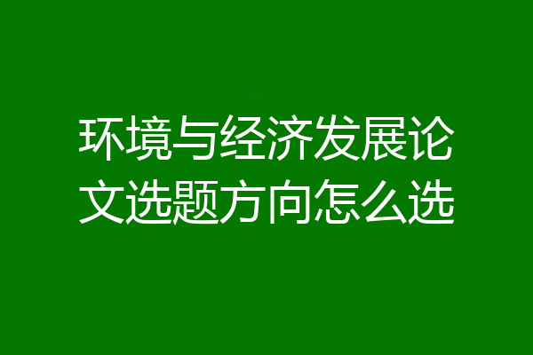 环境与经济发展论文选题方向怎么选