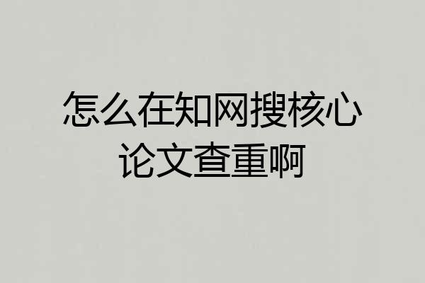 怎么在知网搜核心论文查重啊