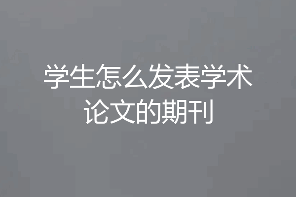 学生怎么发表学术论文的期刊