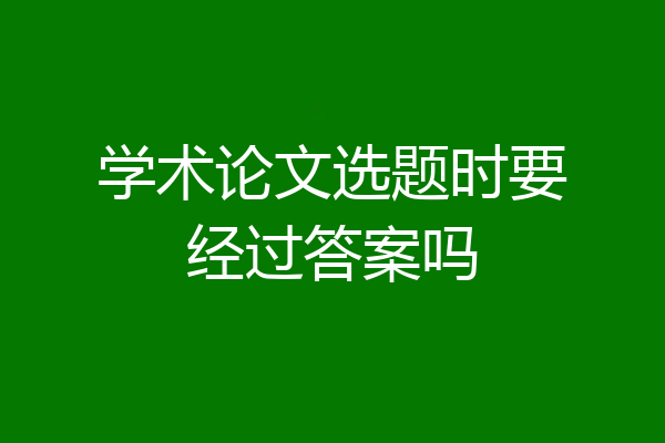 学术论文选题时要经过答案吗