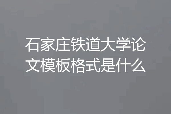 石家庄铁道大学论文模板格式是什么