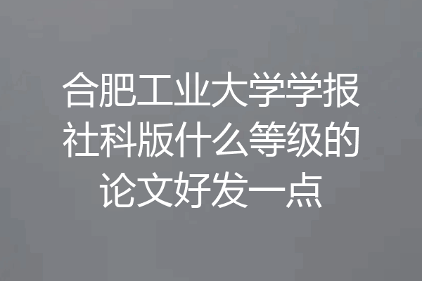 合肥工业大学学报社科版什么等级的论文好发一点