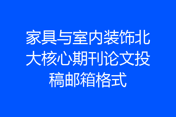 家具与室内装饰北大核心期刊论文投稿邮箱格式