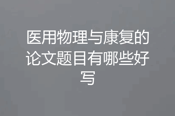 医用物理与康复的论文题目有哪些好写