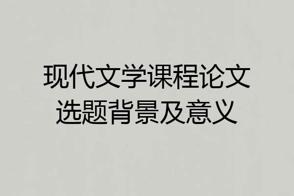 现代文学课程论文选题背景及意义