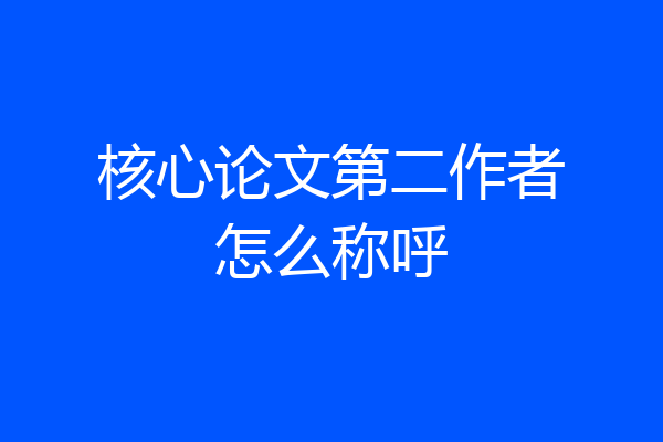 核心论文第二作者怎么称呼