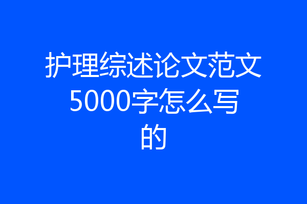 护理综述论文范文5000字怎么写的