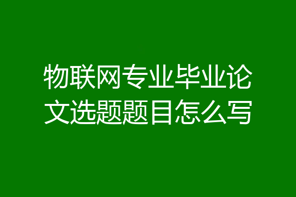物联网专业毕业论文选题题目怎么写