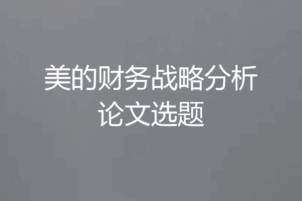 美的财务战略分析论文选题