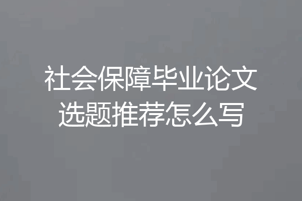 社会保障毕业论文选题推荐怎么写