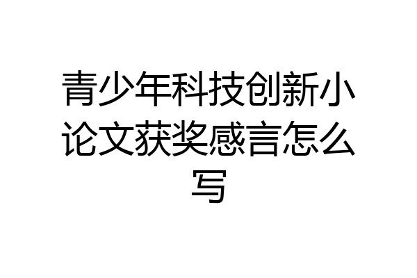 青少年科技创新小论文获奖感言怎么写