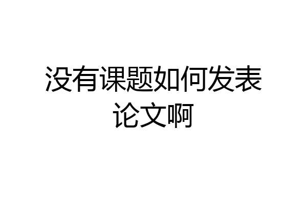 没有课题如何发表论文啊