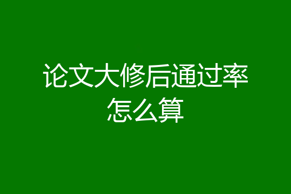 论文大修后通过率怎么算