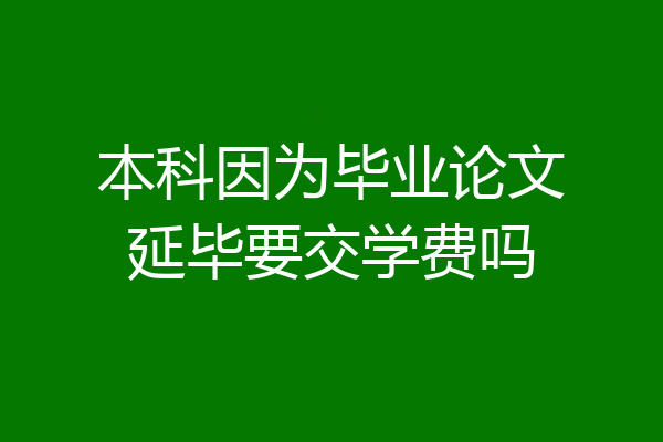 本科因为毕业论文延毕要交学费吗