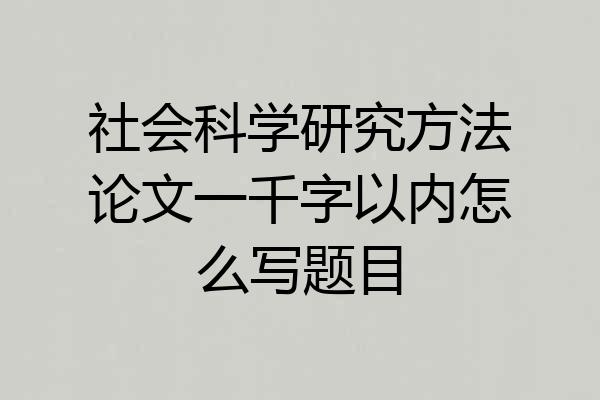 社会科学研究方法论文一千字以内怎么写题目
