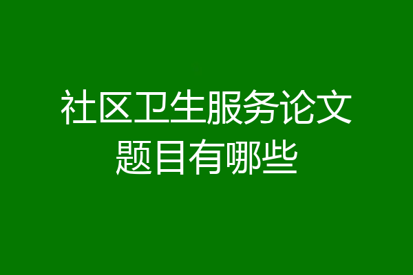 社区卫生服务论文题目有哪些