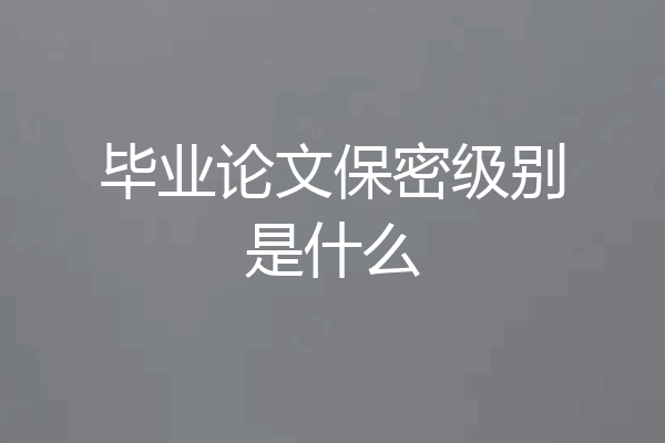 毕业论文保密级别是什么